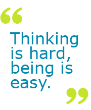Thinking is hard, being is easy